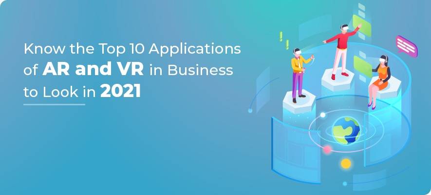 Know the Top 10 Applications of AR and VR in Business to Look For in 2021